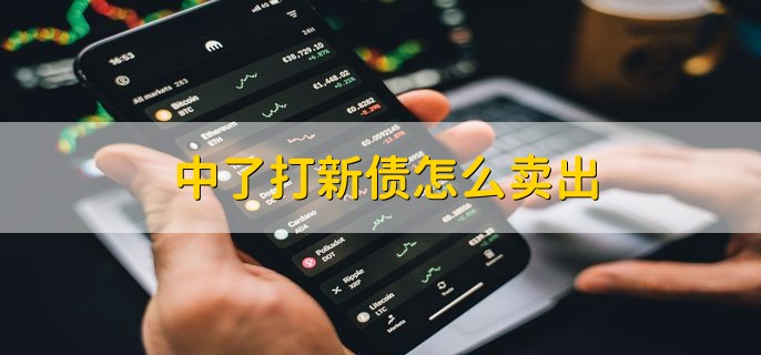 中了打新债怎么卖出分为以下三步