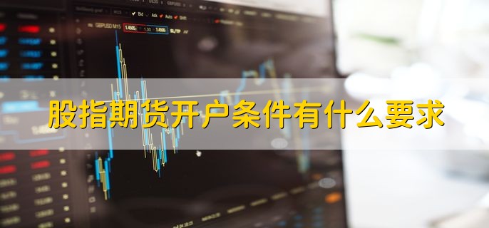 股指期货开户条件有什么要求有以下四个