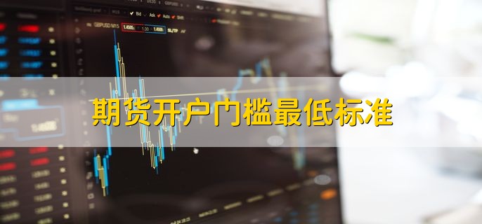 期货开户门槛最低标准普通的商品期货没门槛