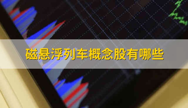 磁悬浮列车概念股有哪些 磁悬浮列车股票的简要分析