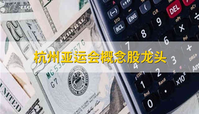 杭州亚运会概念股龙头 杭州亚运会股票的简要分析